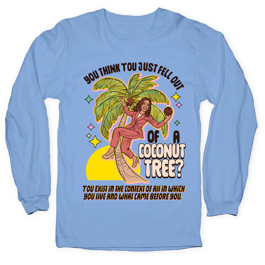 You think you just fell out of a coconut tree? Kamala Harris Longsleeve Tee