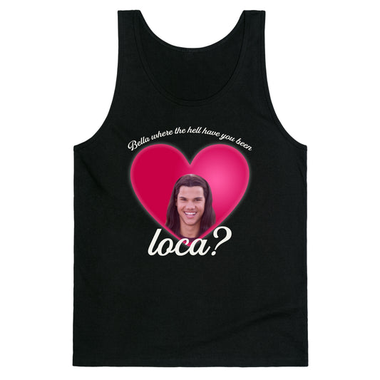bella where the hell you been loca Tank Top