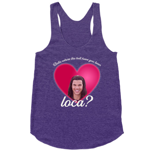 bella where the hell you been loca Racerback Tank