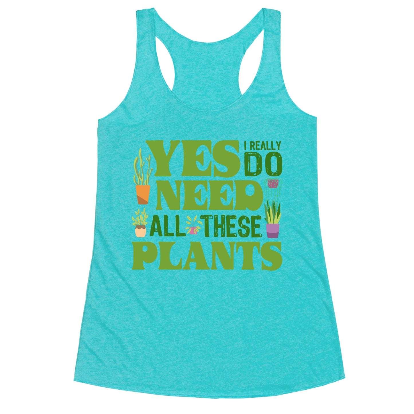 Yes I Really Do Need All These Plants Racerback Tank