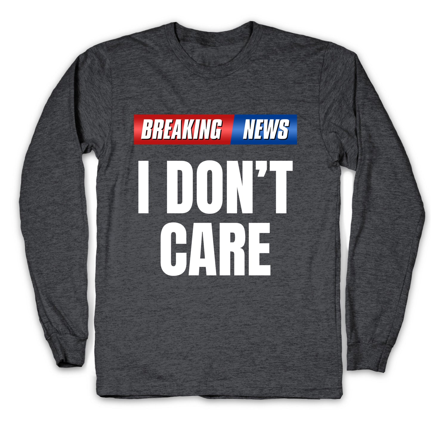 Breaking News I Dont Care Longsleeve Tee