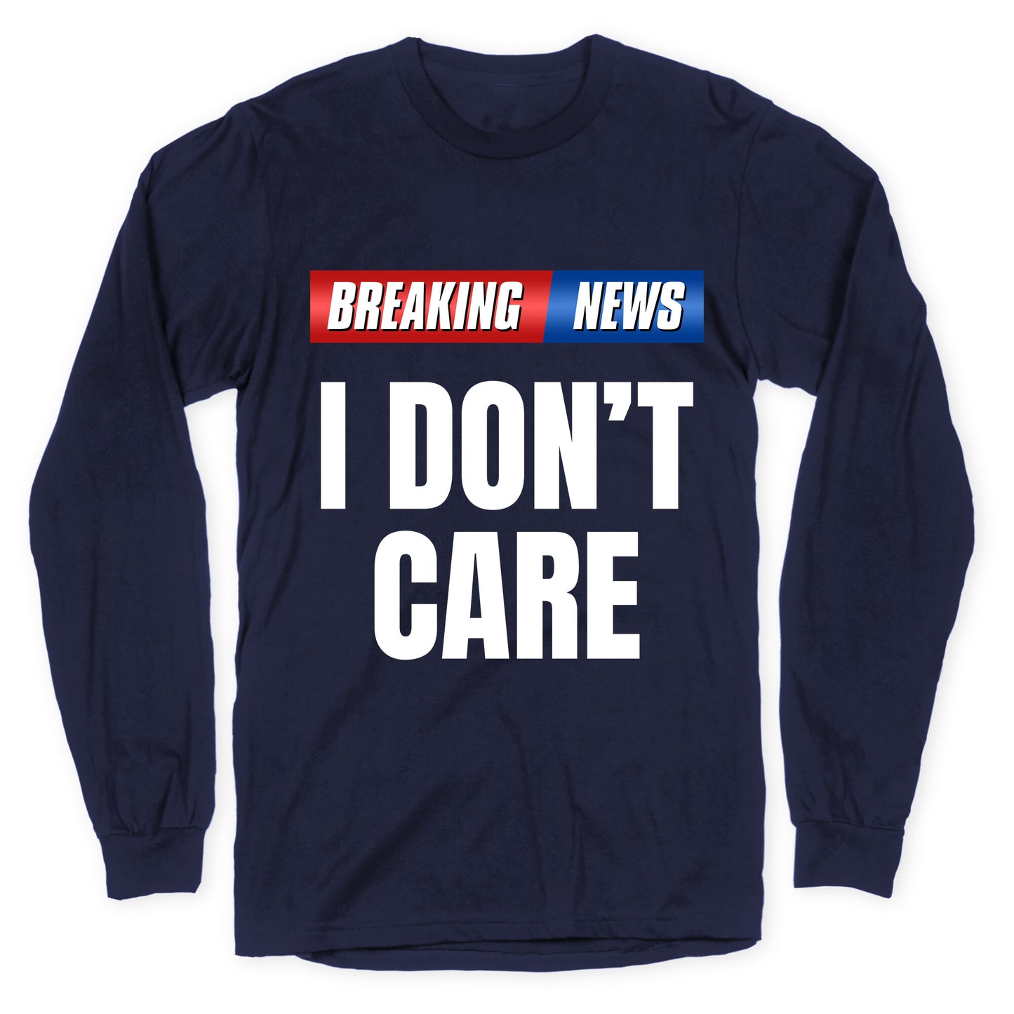 Breaking News I Dont Care Longsleeve Tee