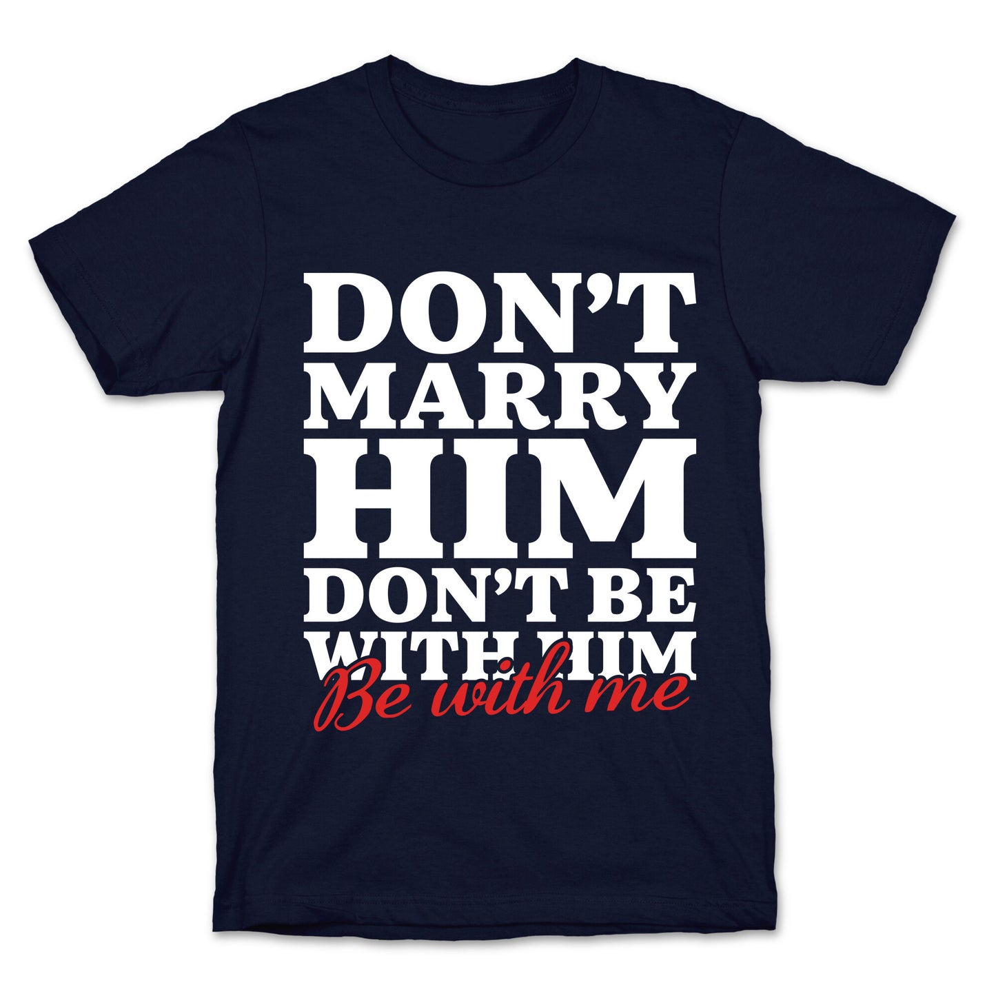 Dont Marry Him Be With Me T-Shirt