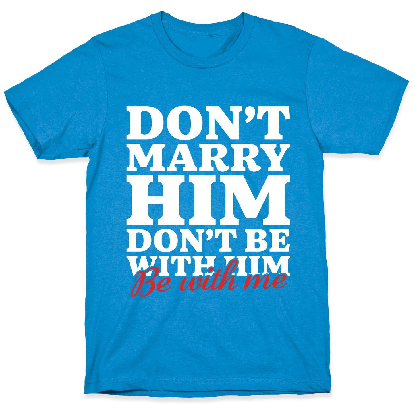 Dont Marry Him Be With Me T-Shirt