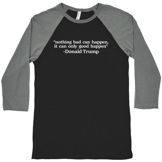 Trump Nothing Bad Can Happen Baseball Tee