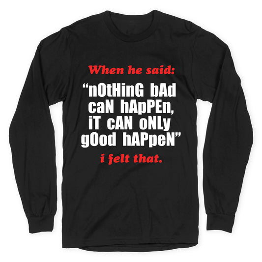 Nothing Bad Can Happen It Can Only Good Happen Longsleeve Tee