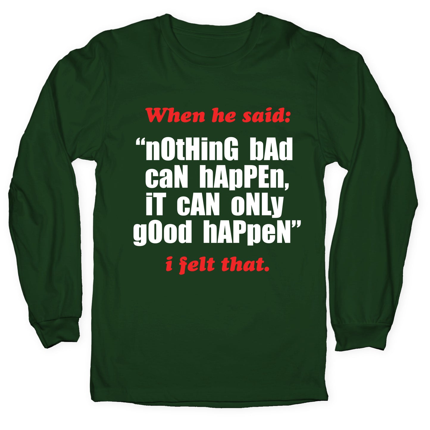 Nothing Bad Can Happen It Can Only Good Happen Longsleeve Tee