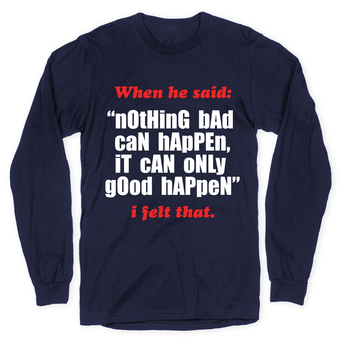 Nothing Bad Can Happen It Can Only Good Happen Longsleeve Tee