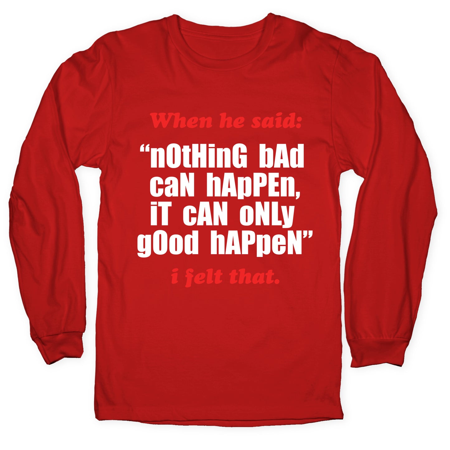 Nothing Bad Can Happen It Can Only Good Happen Longsleeve Tee