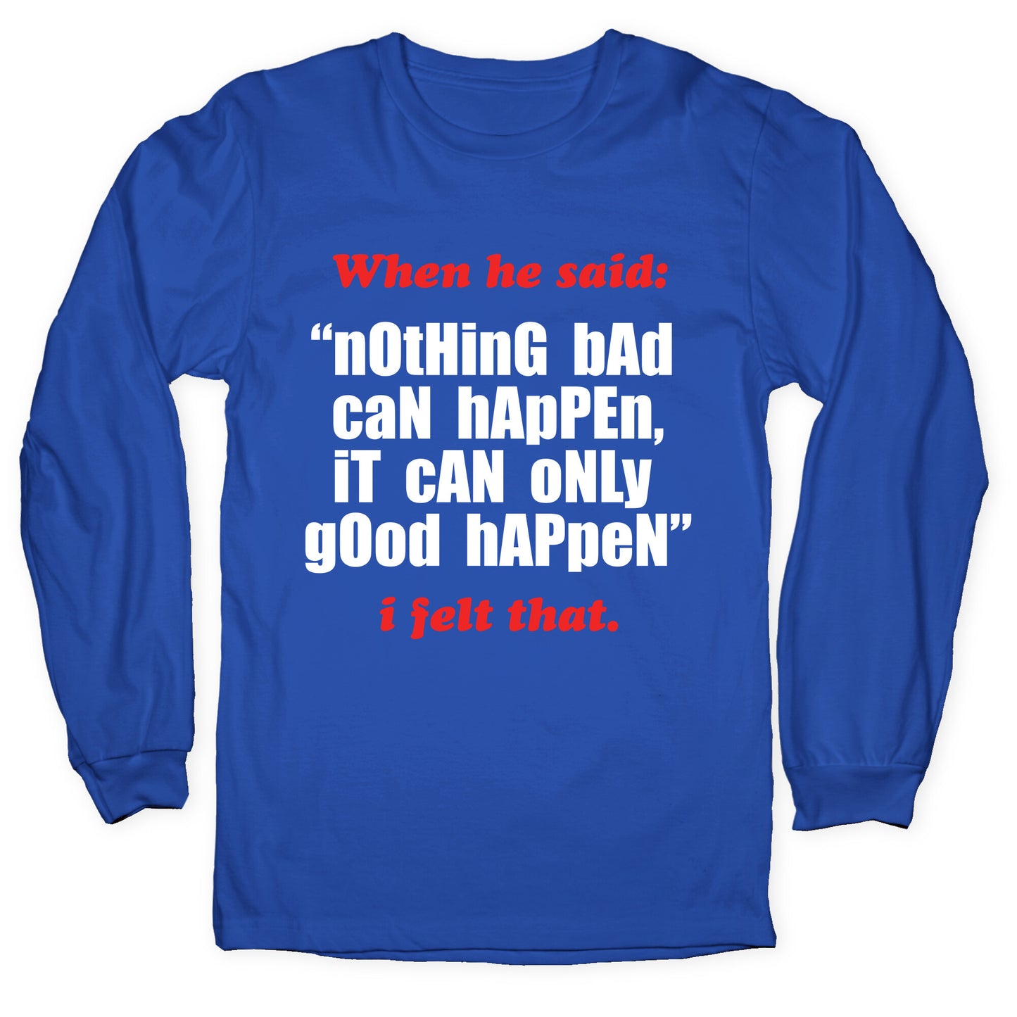 Nothing Bad Can Happen It Can Only Good Happen Longsleeve Tee