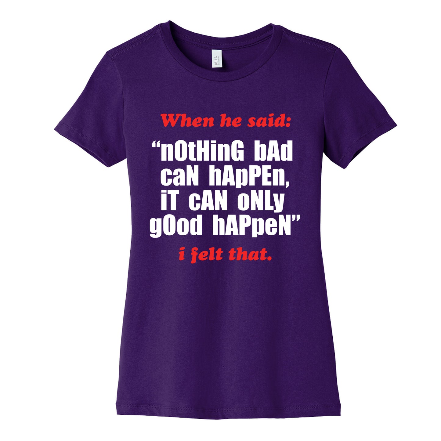 Nothing Bad Can Happen It Can Only Good Happen Womens Cotton Tee