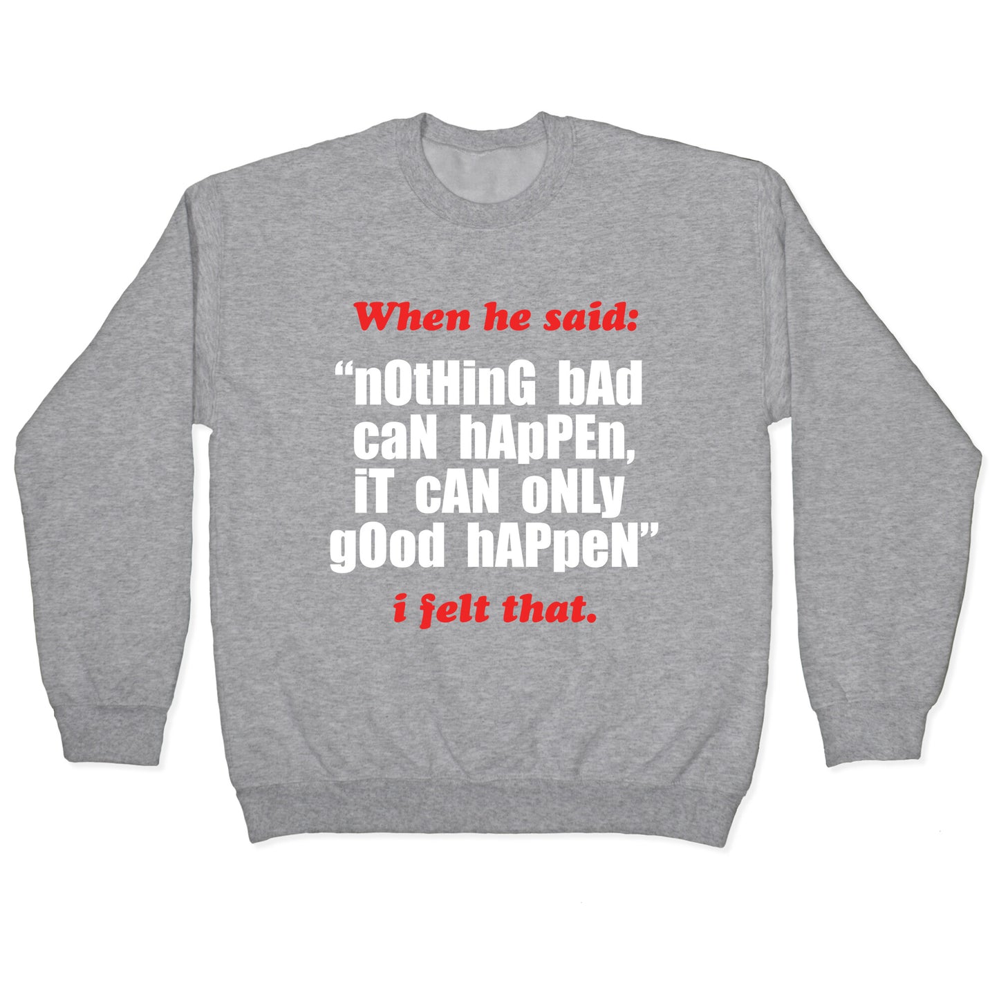 Nothing Bad Can Happen It Can Only Good Happen Crewneck Sweatshirt