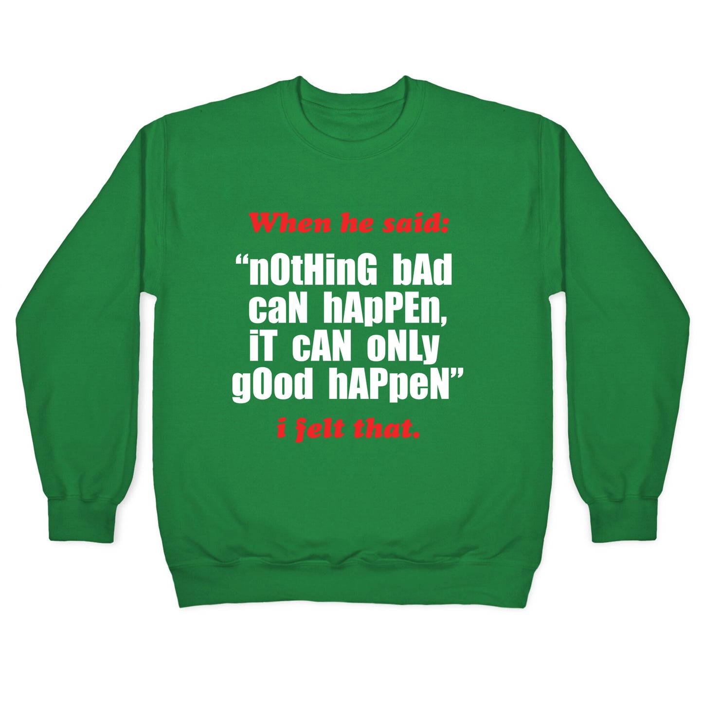 Nothing Bad Can Happen It Can Only Good Happen Crewneck Sweatshirt