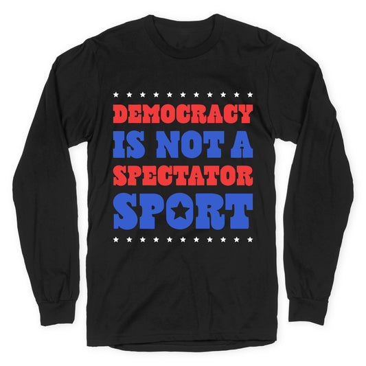 Democracy Is Not a Spectator Sport Longsleeve Tee