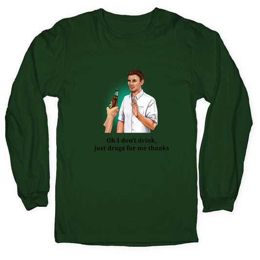 I dont drink, just drugs for me thanks Longsleeve Tee