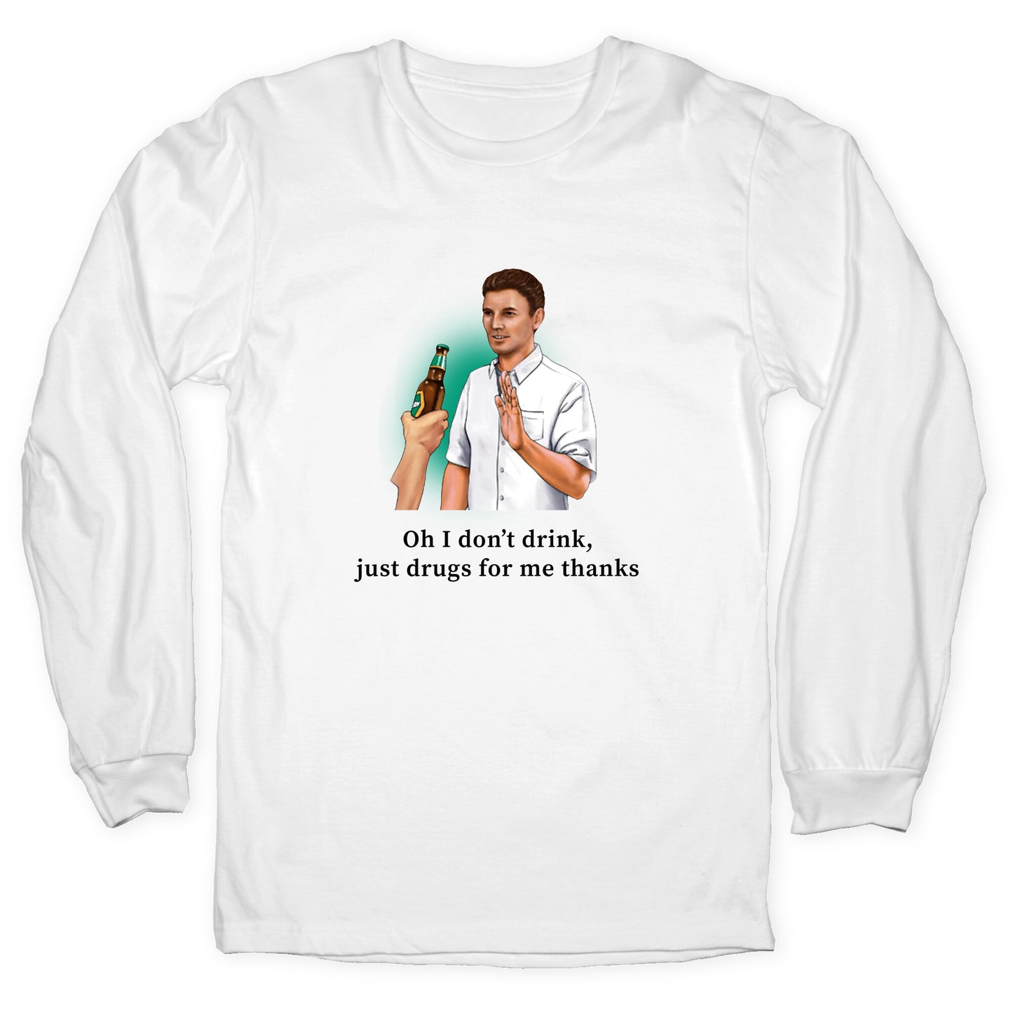 I dont drink, just drugs for me thanks Longsleeve Tee