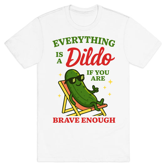 Everything is a Dildo if youre Brave Enough T-Shirt
