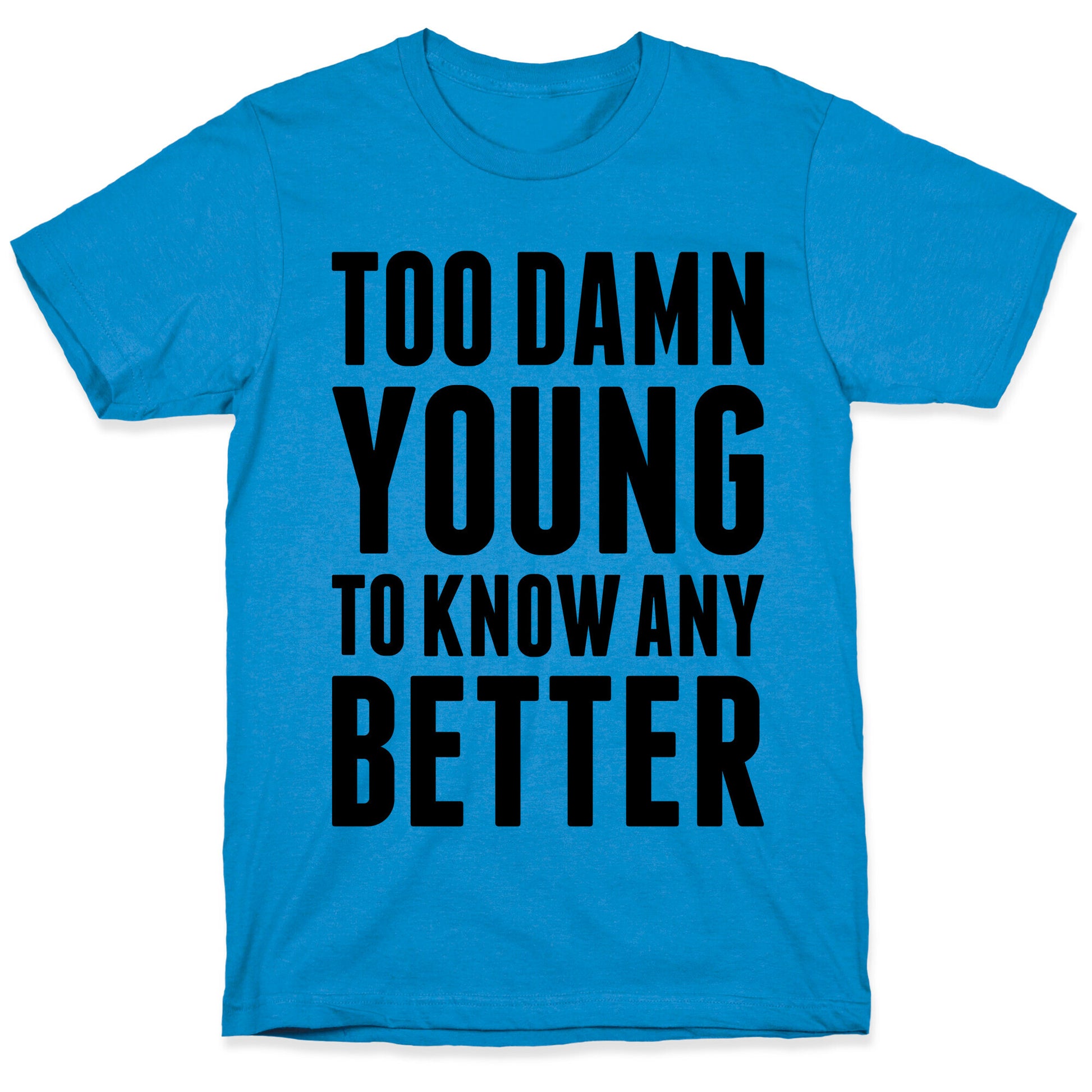 Too Damn Young To Know Any Better T-Shirt