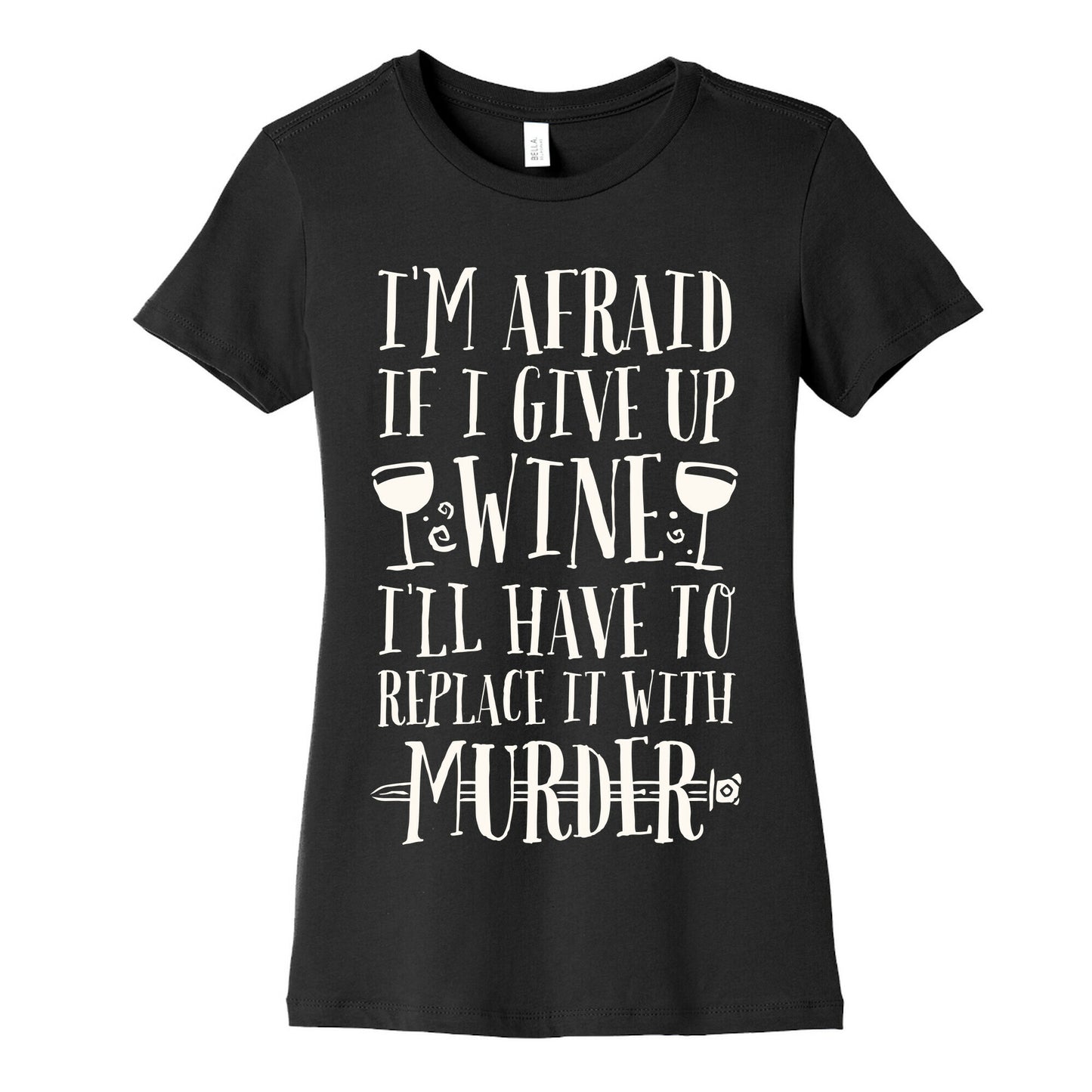 I'm Afraid If I Give Up Wine I'll Have To Replace It With Murder Women's Cotton Tee