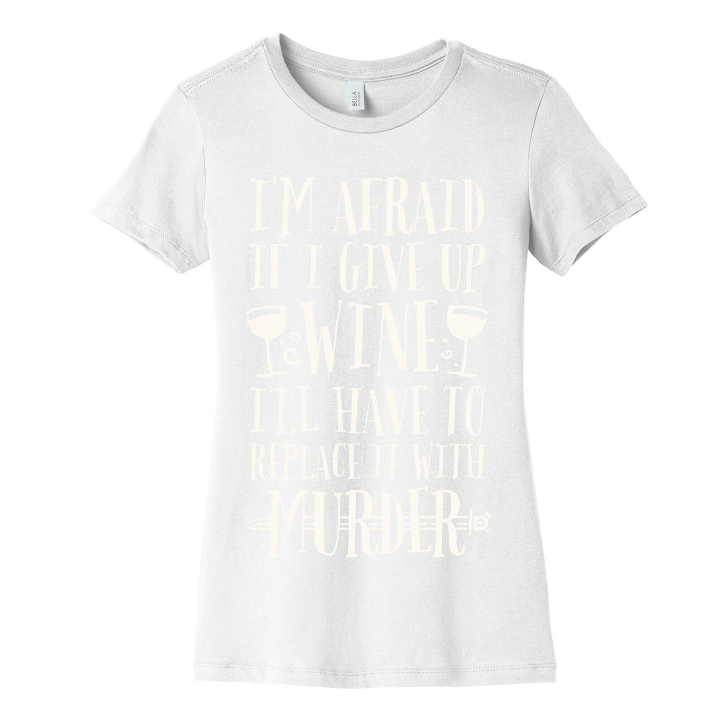 I'm Afraid If I Give Up Wine I'll Have To Replace It With Murder Women's Cotton Tee