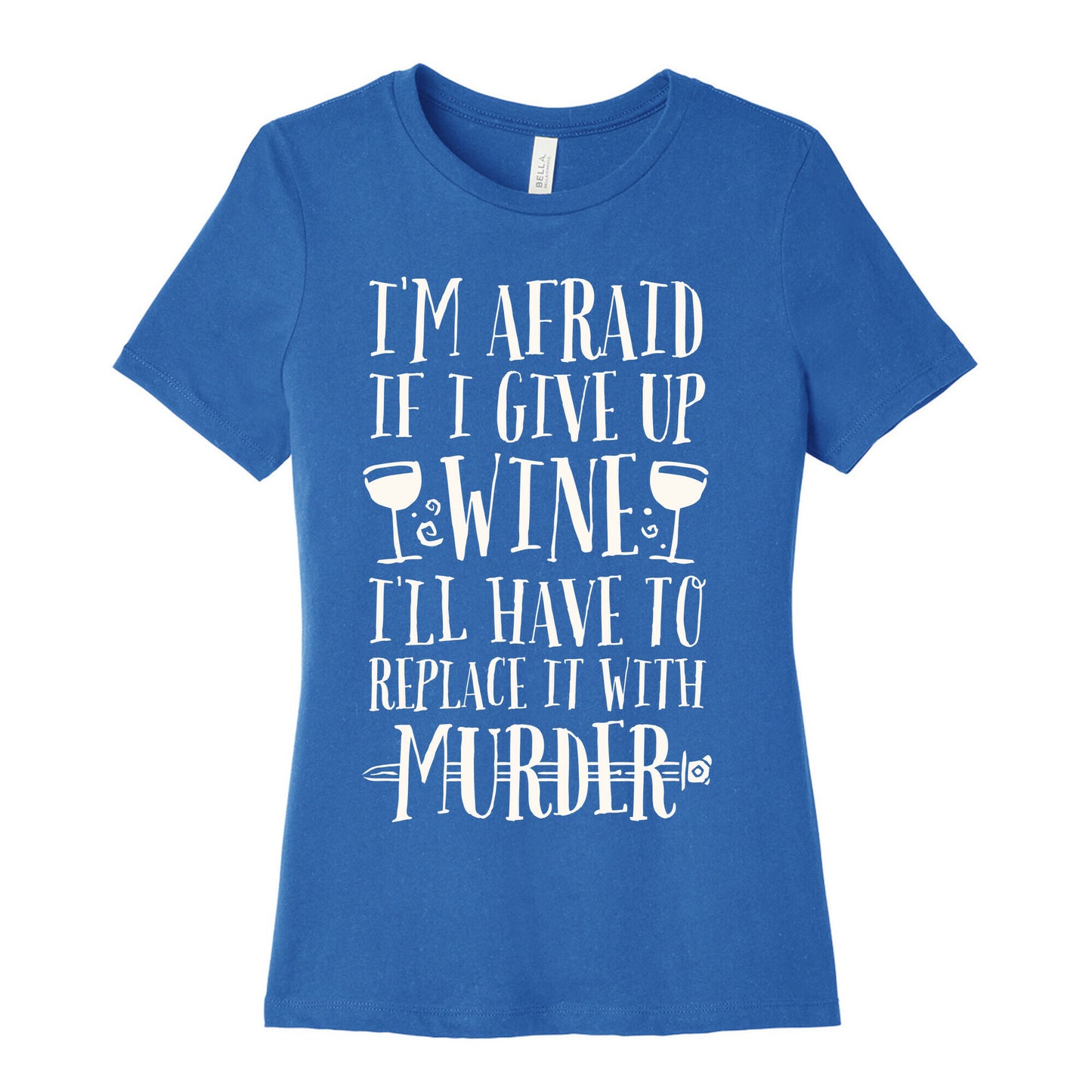 I'm Afraid If I Give Up Wine I'll Have To Replace It With Murder Women's Cotton Tee