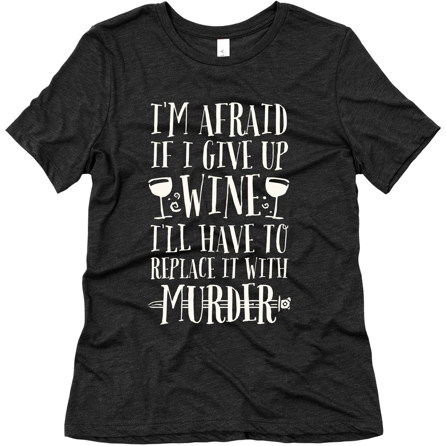 I'm Afraid If I Give Up Wine I'll Have To Replace It With Murder Women's Triblend Tee
