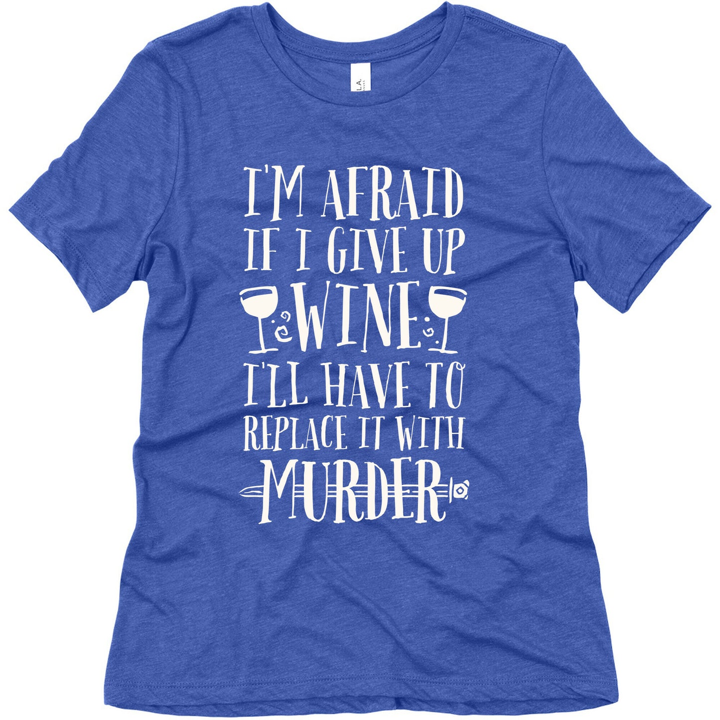 I'm Afraid If I Give Up Wine I'll Have To Replace It With Murder Women's Triblend Tee