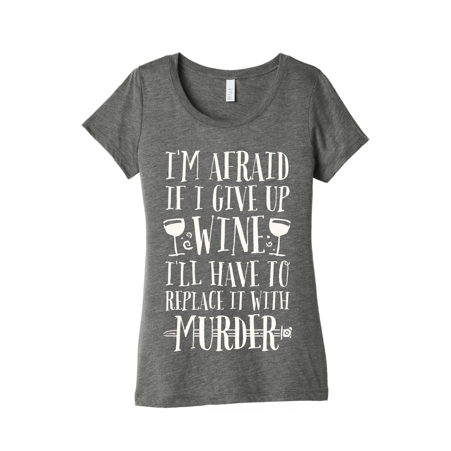 I'm Afraid If I Give Up Wine I'll Have To Replace It With Murder Women's Triblend Tee