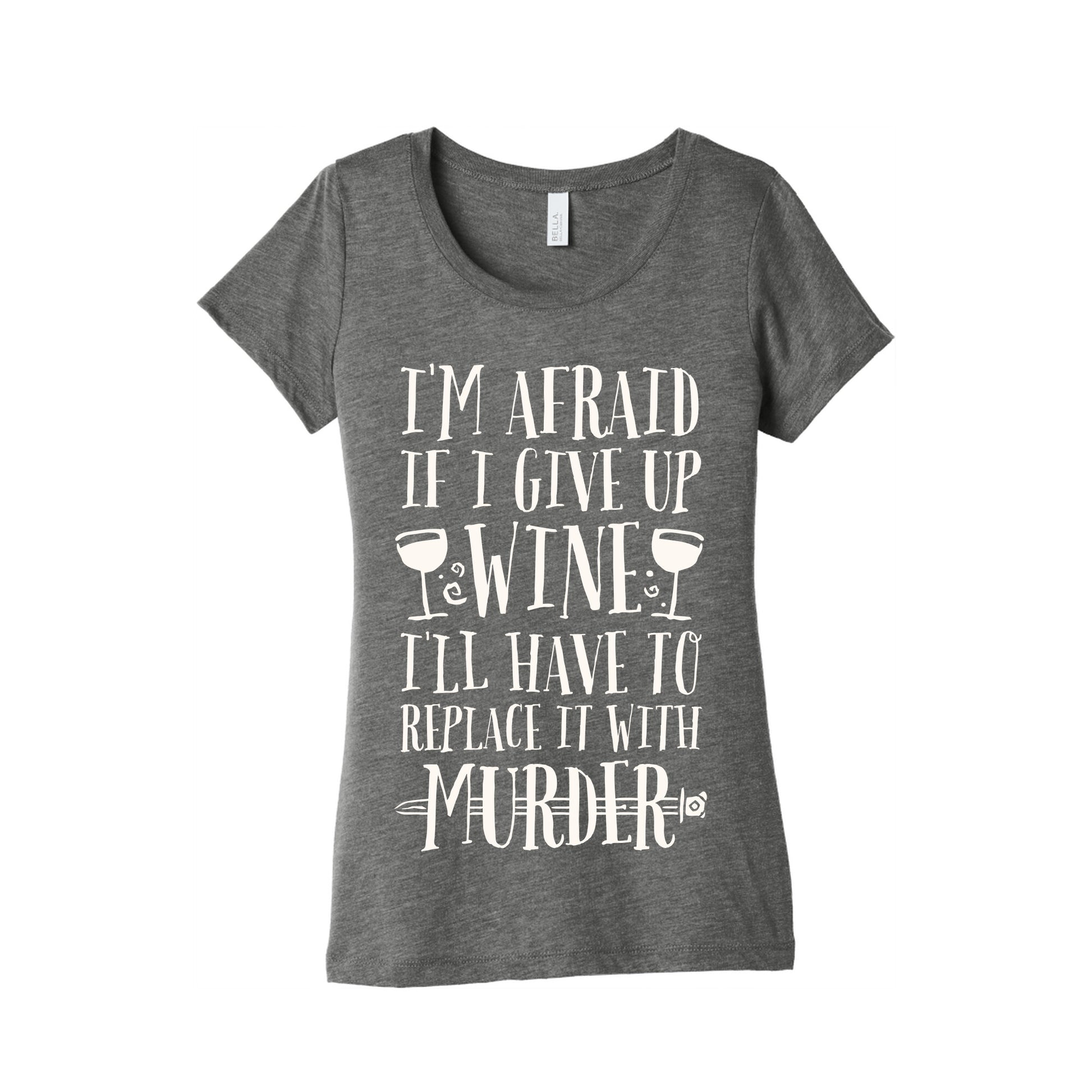 I'm Afraid If I Give Up Wine I'll Have To Replace It With Murder Women's Triblend Tee