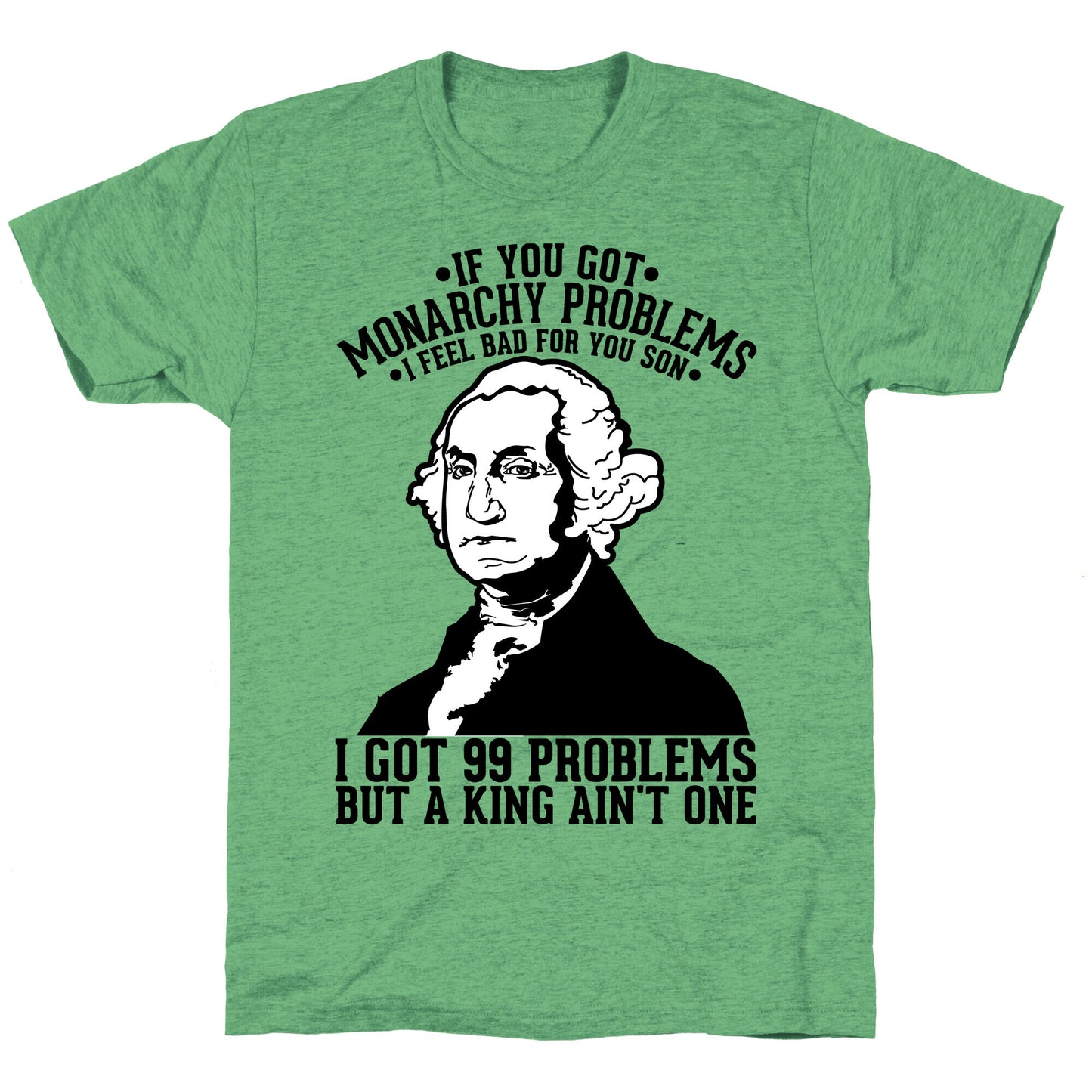 If You Got Monarchy Problems I Feel Bad For You Son I Got 99 Problems But a King Ain't One Unisex Triblend Tee