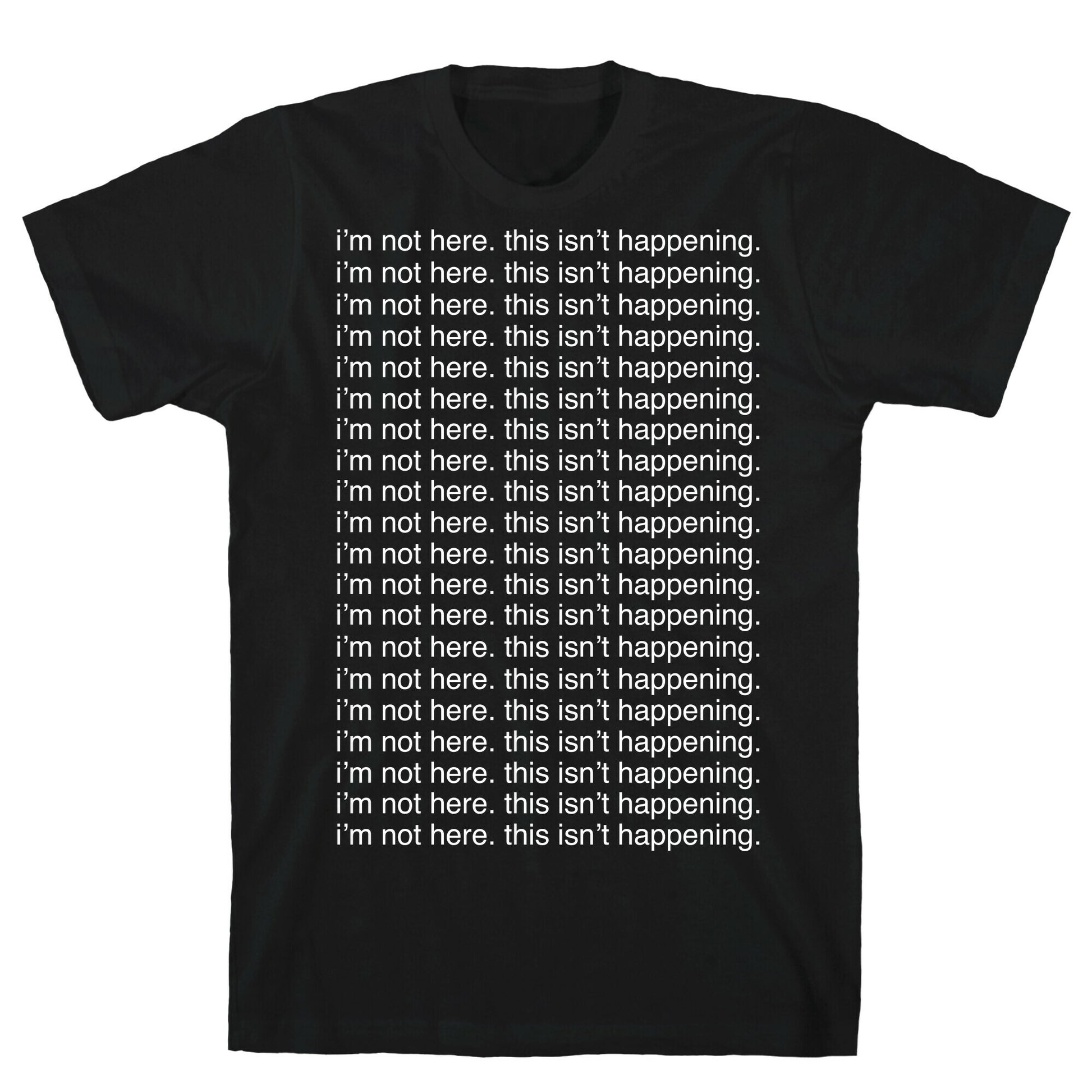 I'm not here. This isn't Happening. T-Shirt
