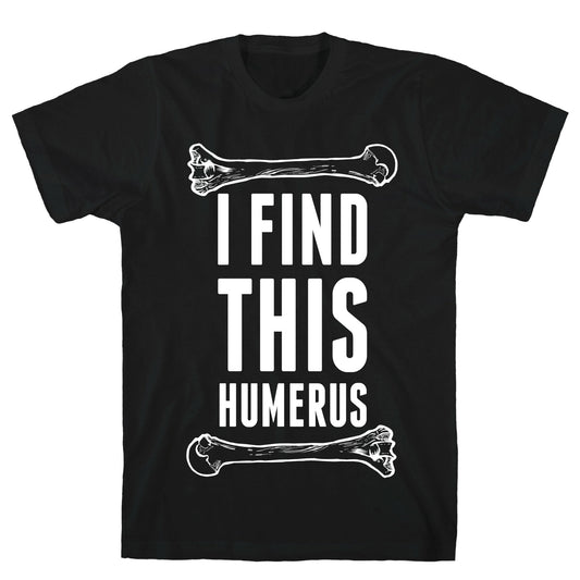 I Find This Humerus T-Shirt