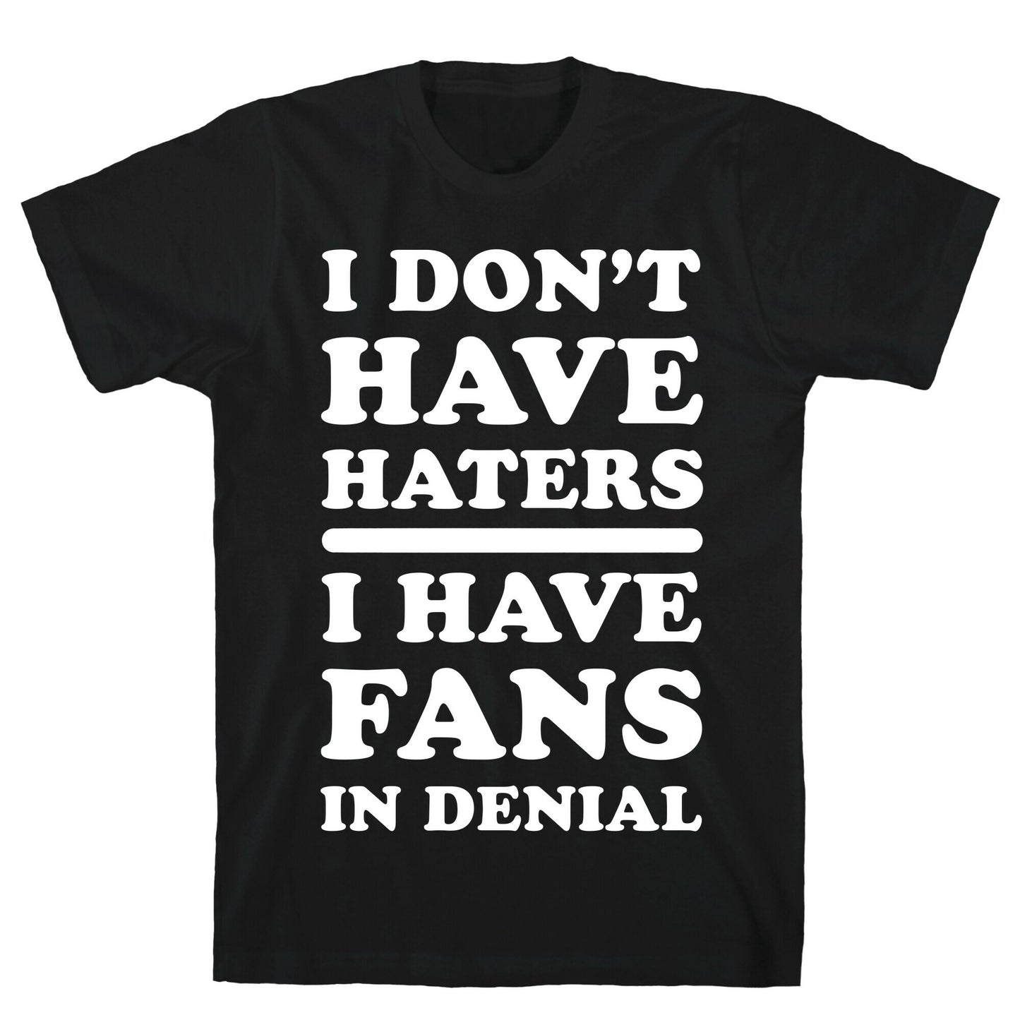 I Don't Have Haters. I Have Fans in Denial T-Shirt