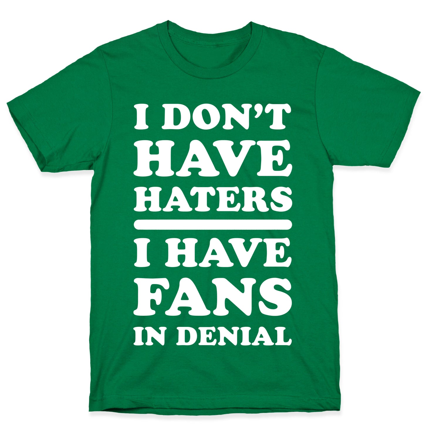 I Don't Have Haters. I Have Fans in Denial T-Shirt