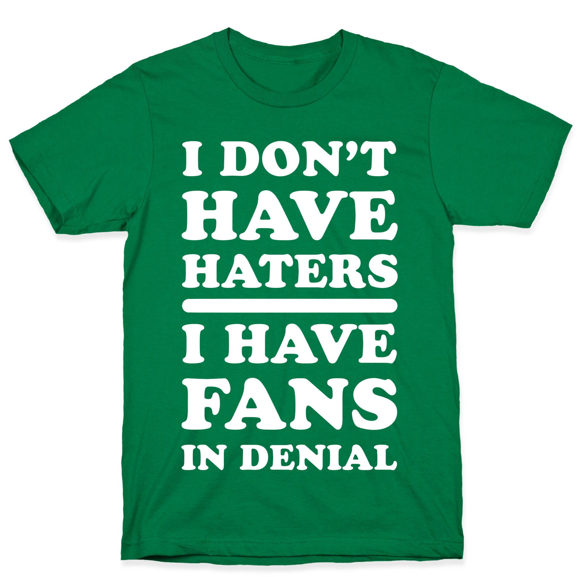 I Don't Have Haters. I Have Fans in Denial T-Shirt