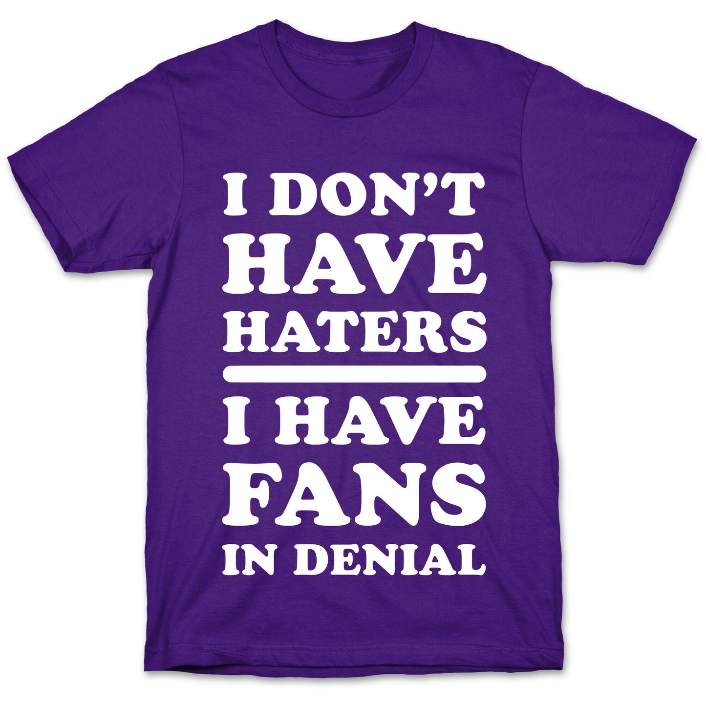 I Don't Have Haters. I Have Fans in Denial T-Shirt