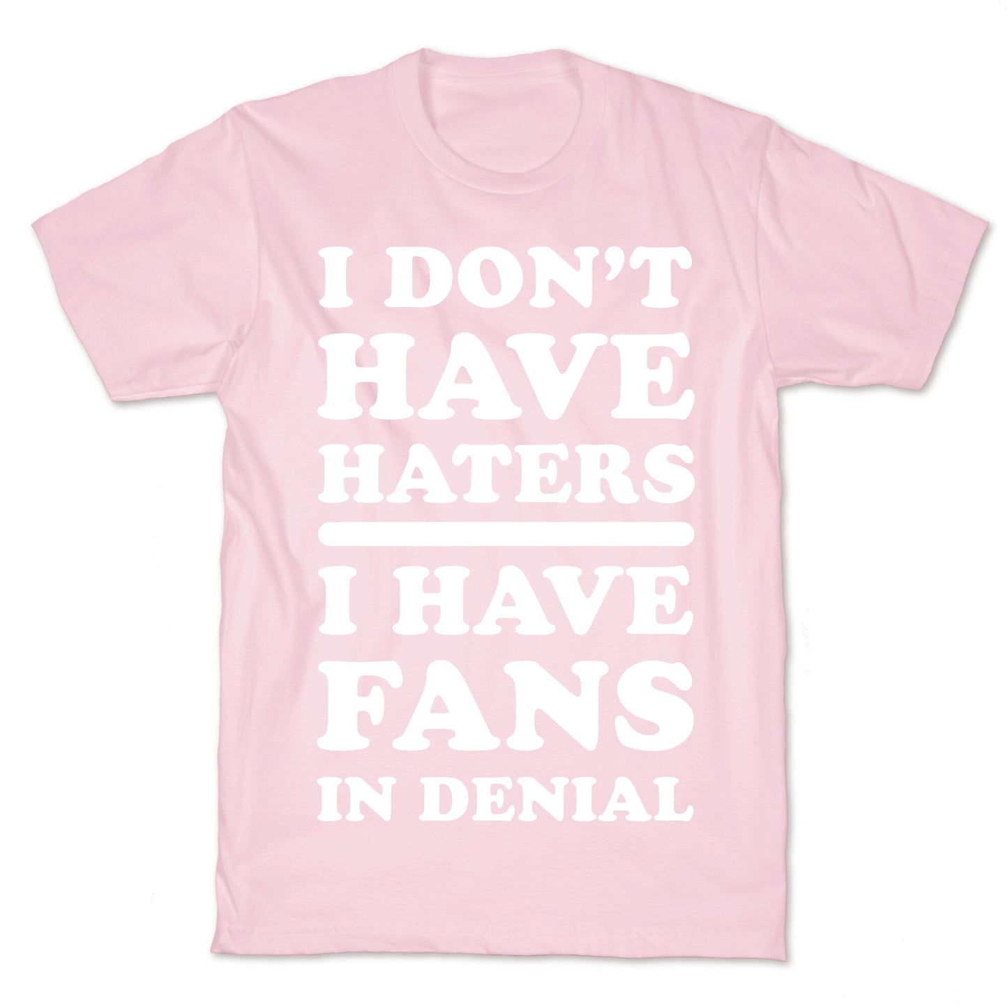I Don't Have Haters. I Have Fans in Denial T-Shirt