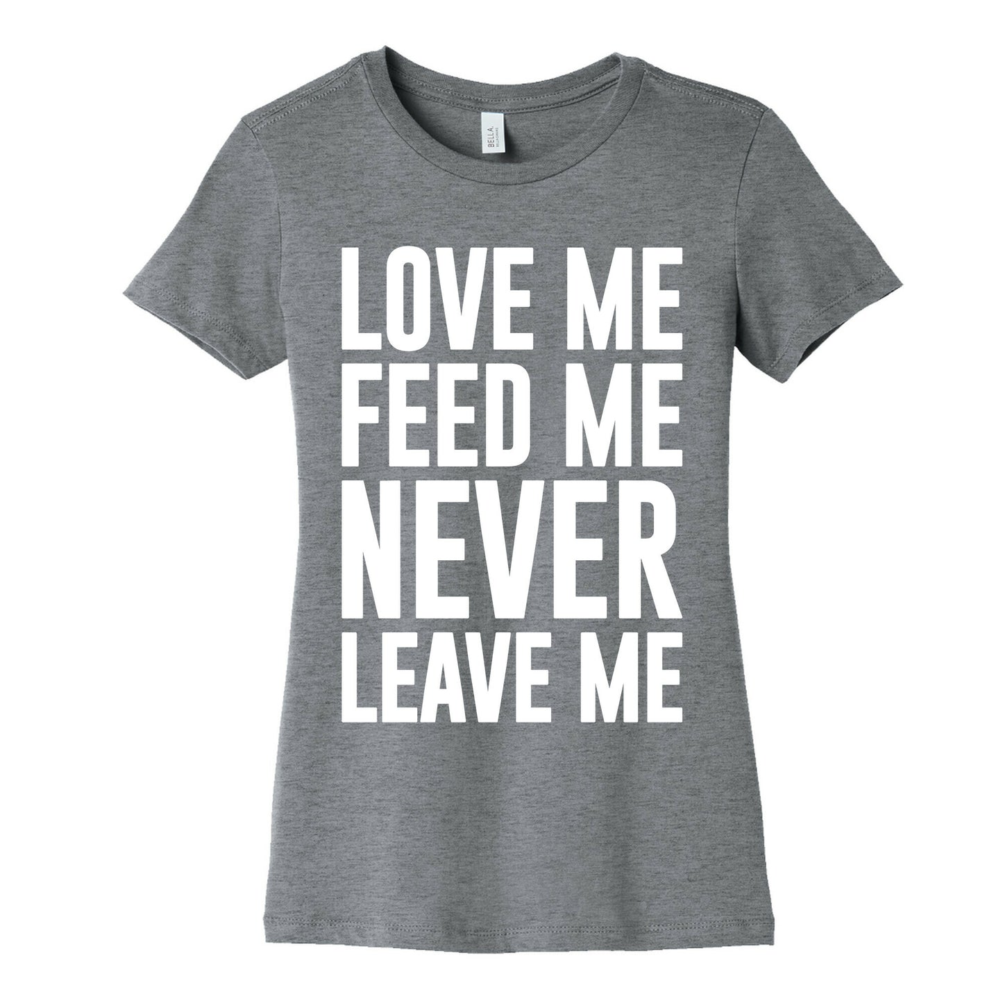 Love Me Feed Me Never Leave Me Women's Cotton Tee