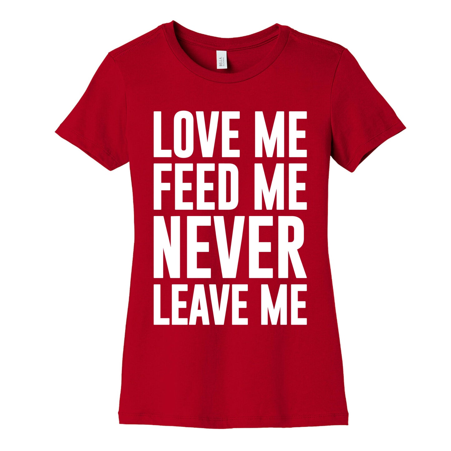 Love Me Feed Me Never Leave Me Women's Cotton Tee