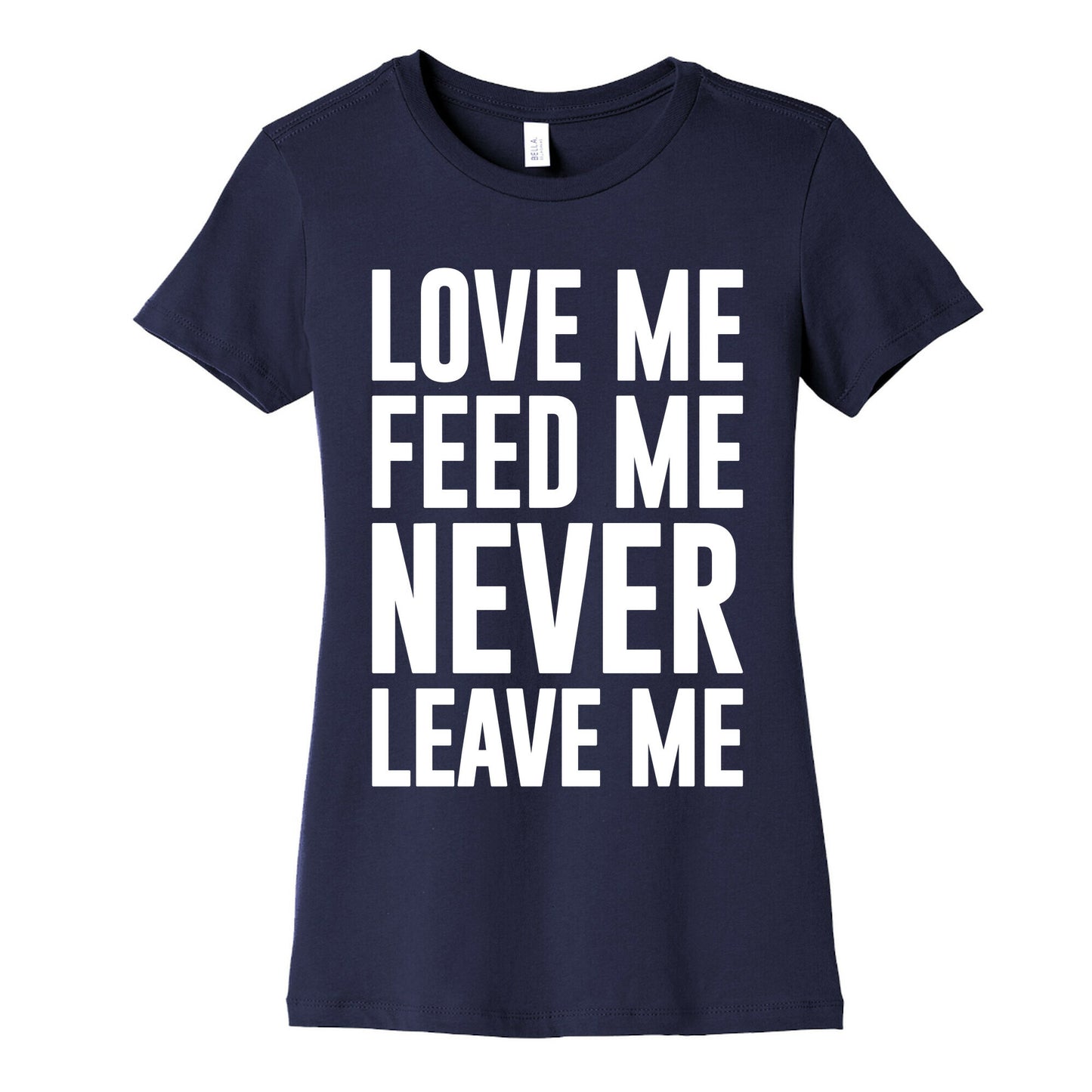 Love Me Feed Me Never Leave Me Women's Cotton Tee