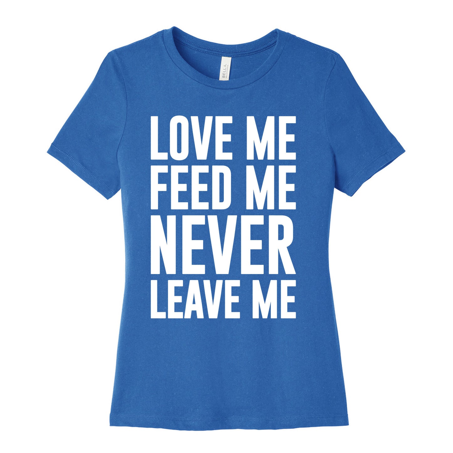 Love Me Feed Me Never Leave Me Women's Cotton Tee