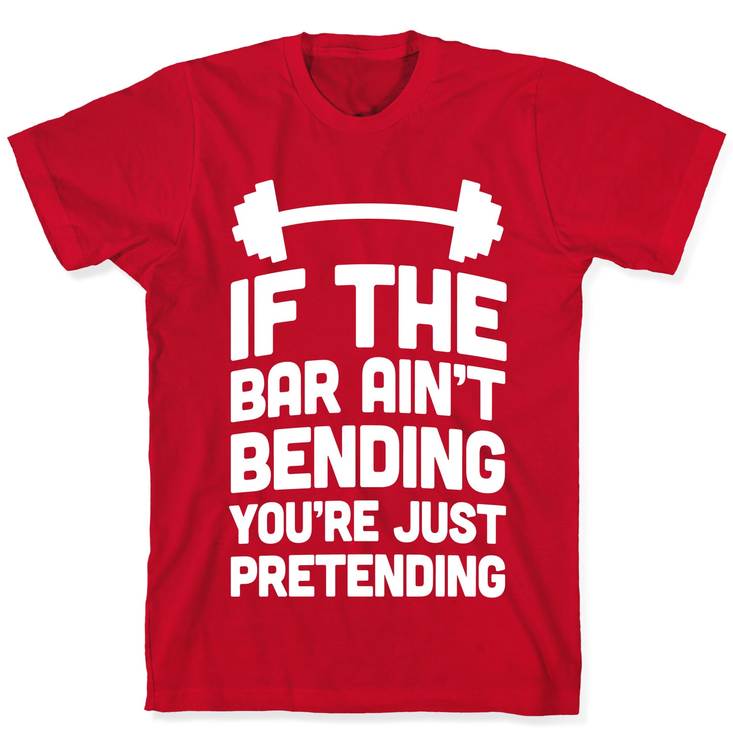 If The Bar Ain't Bending You're Just Pretending T-Shirt