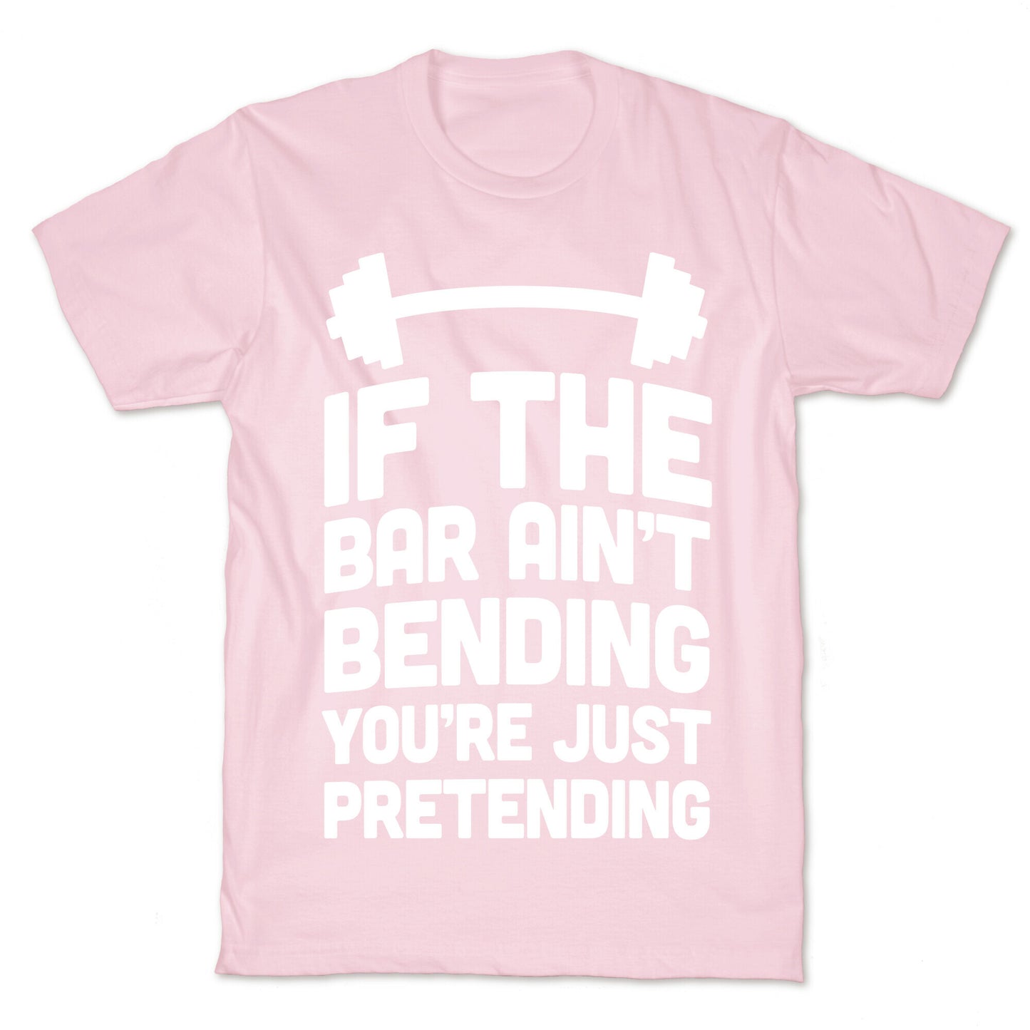 If The Bar Ain't Bending You're Just Pretending T-Shirt