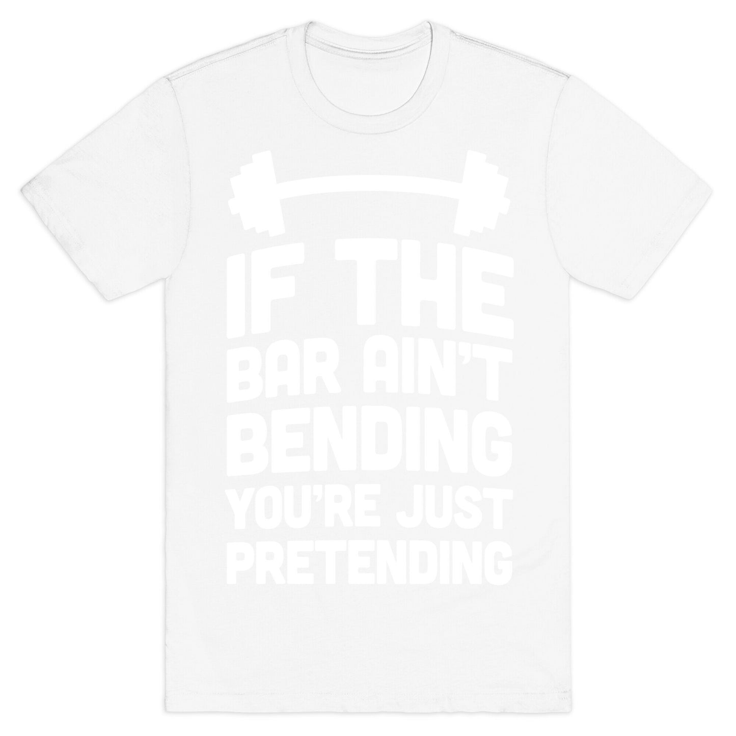 If The Bar Ain't Bending You're Just Pretending T-Shirt