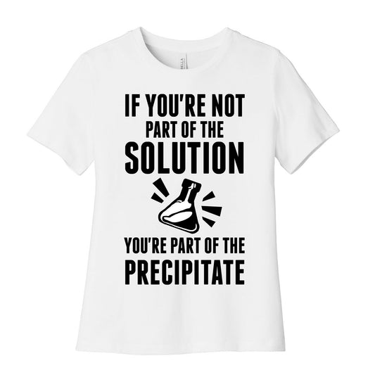 If You're Not Part Of The Solution You're Part Of The Precipitate Women's Cotton Tee