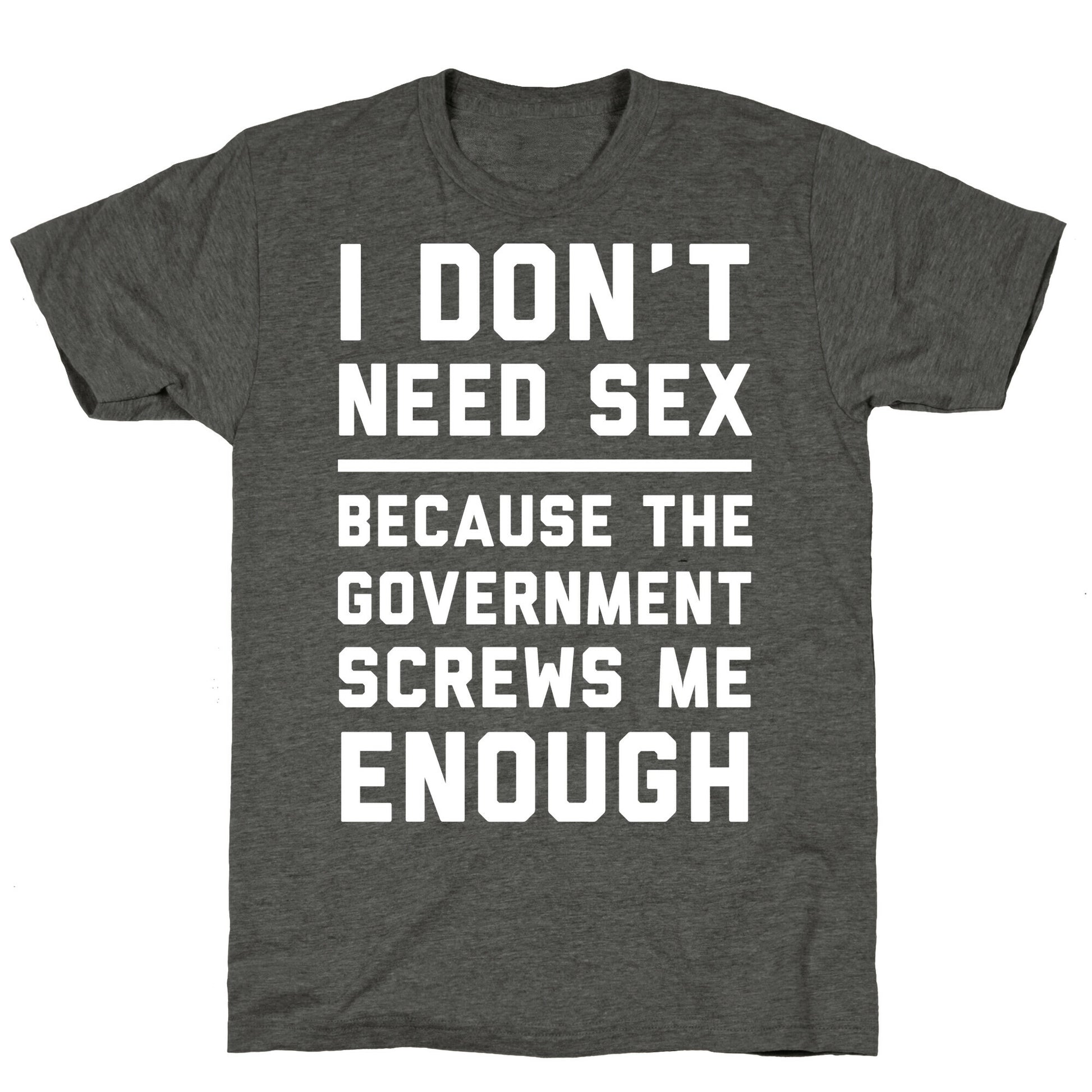 I Don't Need Sex. Because The Government Screws Me Enough Unisex Triblend Tee