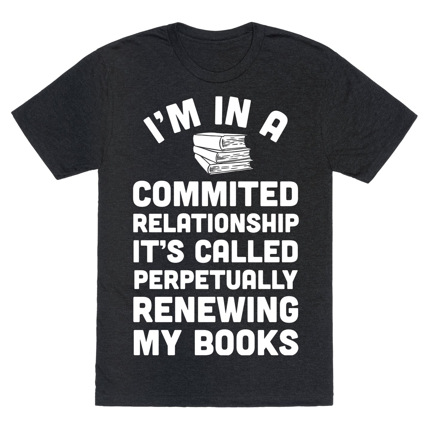 I'm In A Committed Relationship It's Called Perpetually Renewing My Books Unisex Triblend Tee