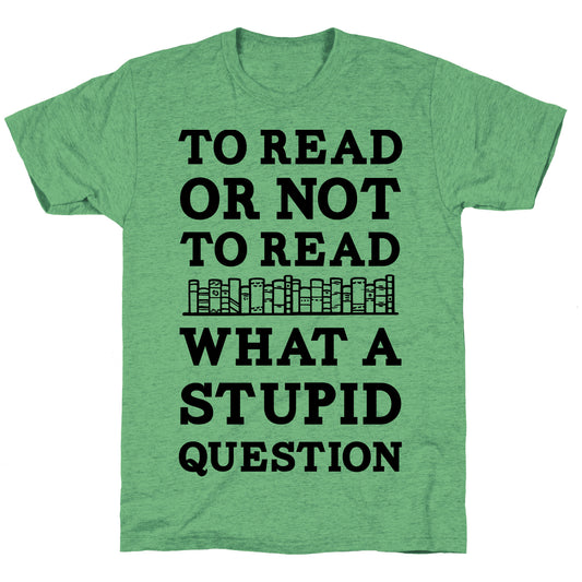 To Read Or Not To Read What A Stupid Question Unisex Triblend Tee