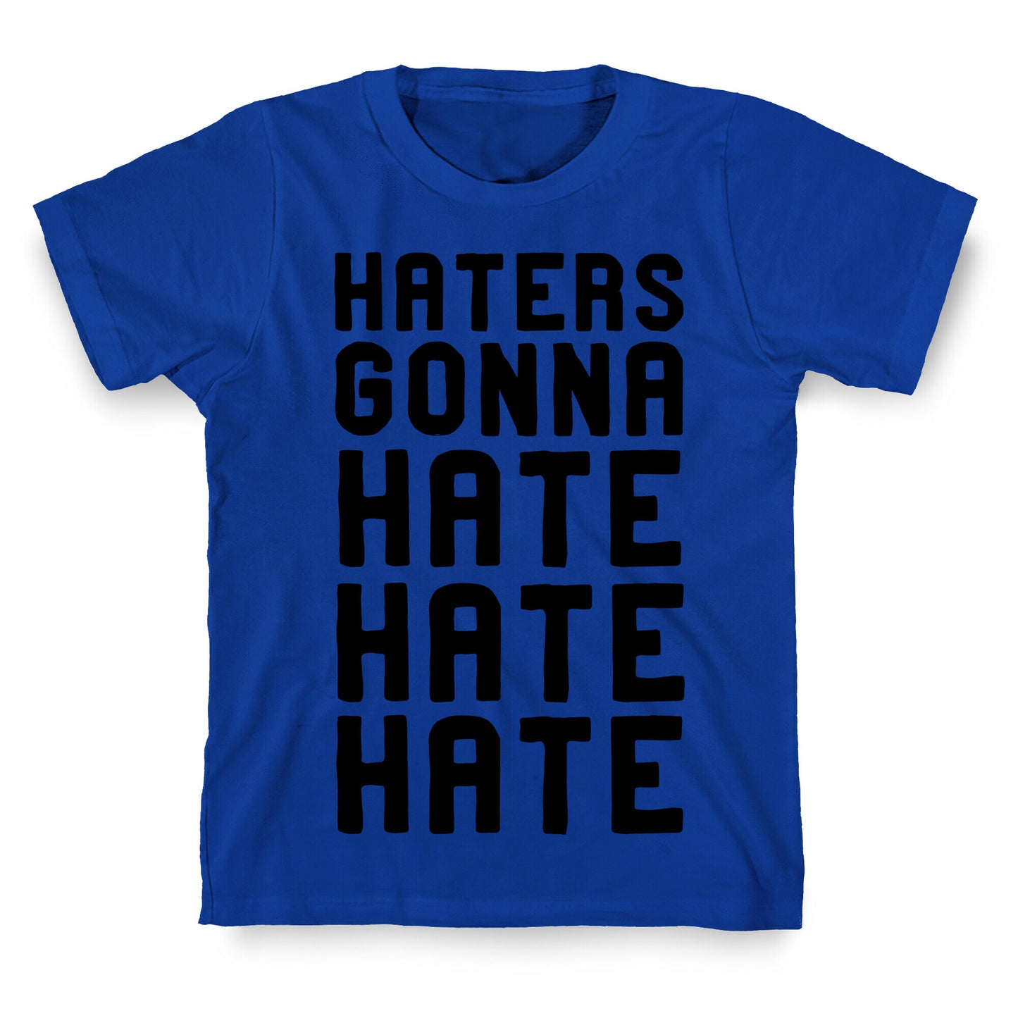Haters Gonna Hate Hate Hate T-Shirt