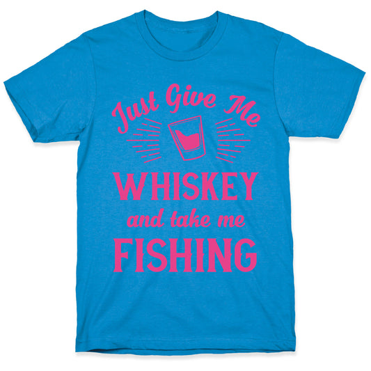 Just Give Me Whiskey And Take Me Fishing T-Shirt